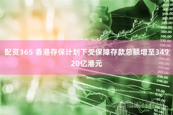 配资365 香港存保计划下受保障存款总额增至34920亿港元