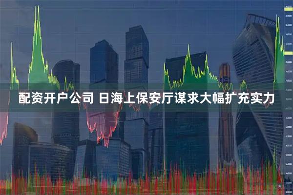 配资开户公司 日海上保安厅谋求大幅扩充实力