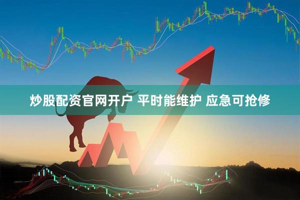 炒股配资官网开户 平时能维护 应急可抢修