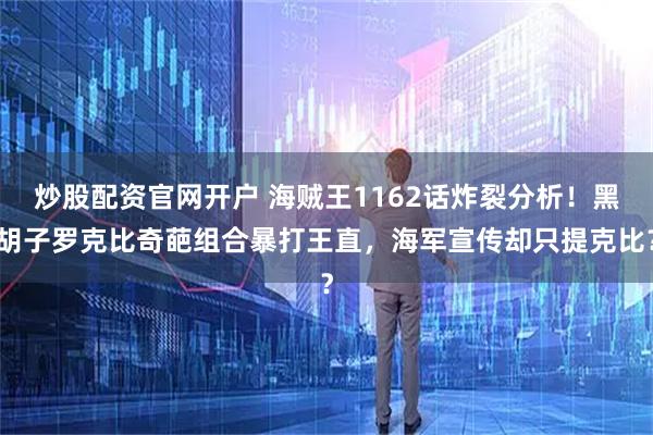 炒股配资官网开户 海贼王1162话炸裂分析！黑胡子罗克比奇葩组合暴打王直，海军宣传却只提克比？