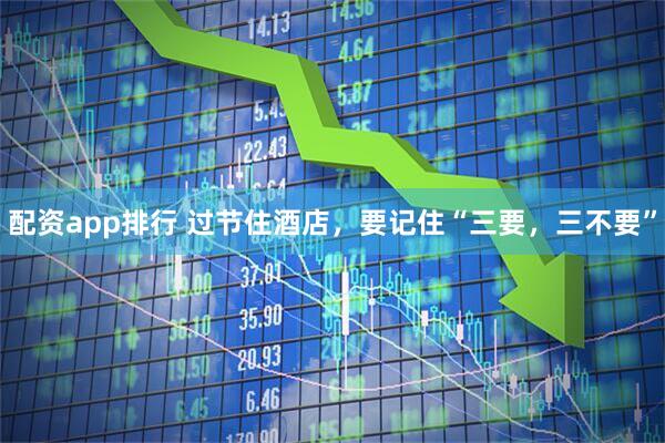 配资app排行 过节住酒店，要记住“三要，三不要”