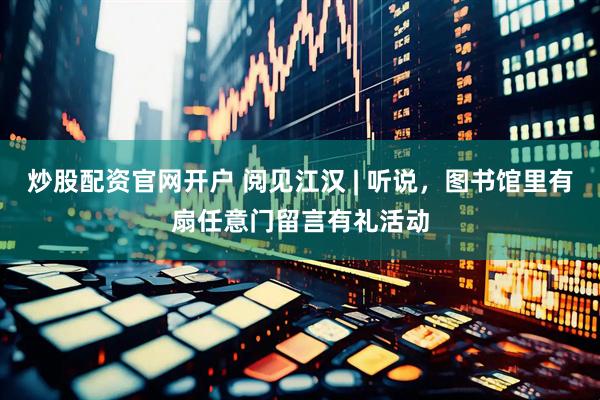 炒股配资官网开户 阅见江汉 | 听说，图书馆里有扇任意门留言有礼活动