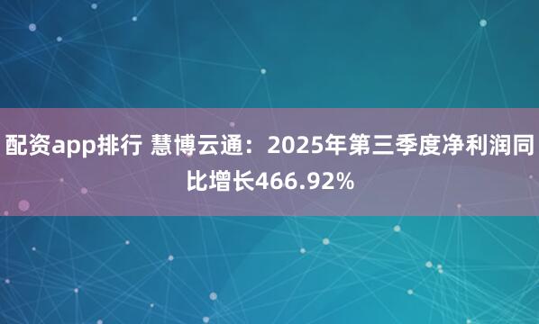 配资app排行 慧博云通：2025年第三季度净利润同比增长466.92%
