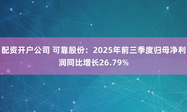 配资开户公司 可靠股份：2025年前三季度归母净利润同比增长26.79%