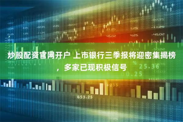炒股配资官网开户 上市银行三季报将迎密集揭榜，多家已现积极信号