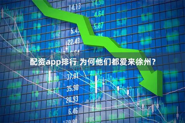 配资app排行 为何他们都爱来徐州？