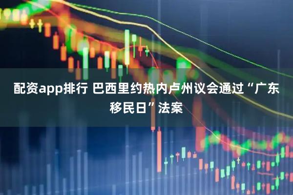 配资app排行 巴西里约热内卢州议会通过“广东移民日”法案