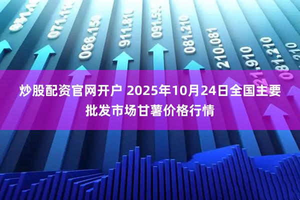 炒股配资官网开户 2025年10月24日全国主要批发市场甘薯价格行情