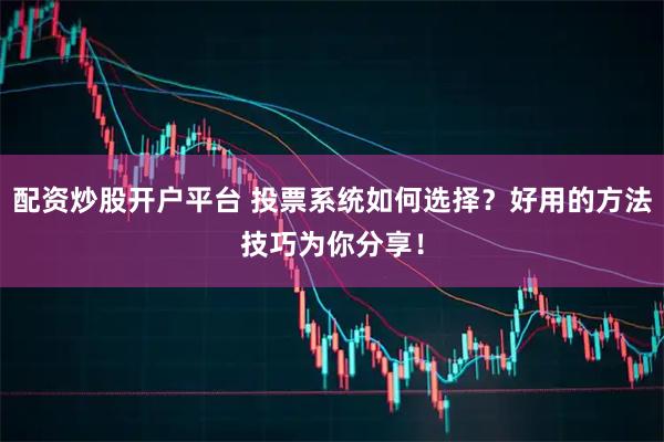 配资炒股开户平台 投票系统如何选择？好用的方法技巧为你分享！