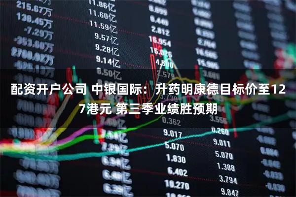 配资开户公司 中银国际：升药明康德目标价至127港元 第三季业绩胜预期
