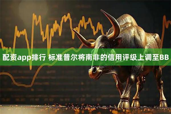配资app排行 标准普尔将南非的信用评级上调至BB