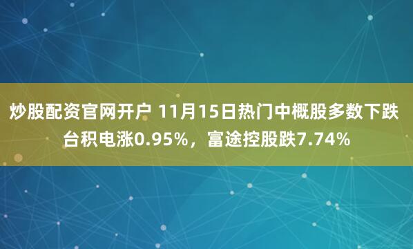 炒股配资官网开户 11月15日热门中概股多数下跌 台积电涨0.95%，富途控股跌7.74%