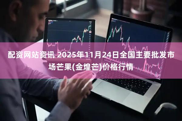 配资网站资讯 2025年11月24日全国主要批发市场芒果(金煌芒)价格行情