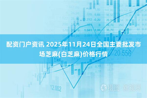 配资门户资讯 2025年11月24日全国主要批发市场芝麻(白芝麻)价格行情