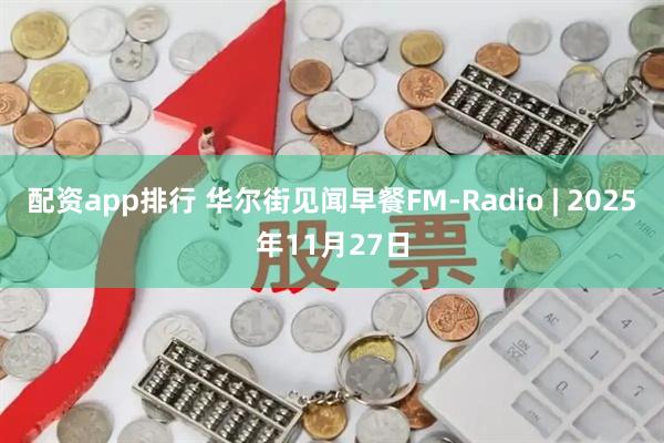 配资app排行 华尔街见闻早餐FM-Radio | 2025年11月27日