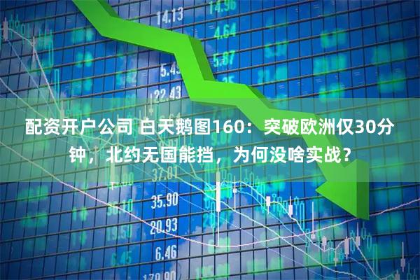 配资开户公司 白天鹅图160：突破欧洲仅30分钟，北约无国能挡，为何没啥实战？