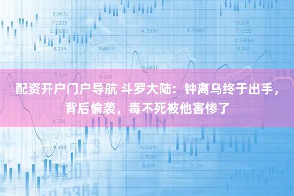 配资开户门户导航 斗罗大陆：钟离乌终于出手，背后偷袭，毒不死被他害惨了