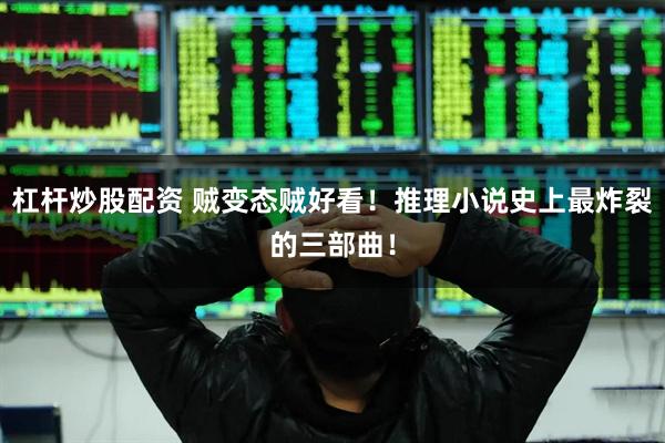 杠杆炒股配资 贼变态贼好看！推理小说史上最炸裂的三部曲！