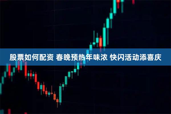 股票如何配资 春晚预热年味浓 快闪活动添喜庆