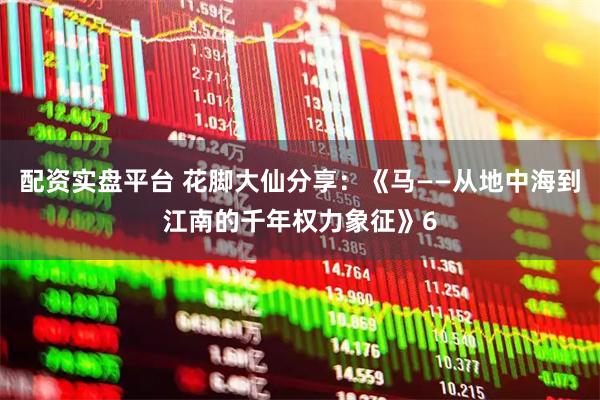 配资实盘平台 花脚大仙分享：《马——从地中海到江南的千年权力象征》6