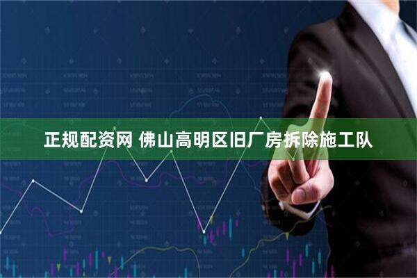 正规配资网 佛山高明区旧厂房拆除施工队