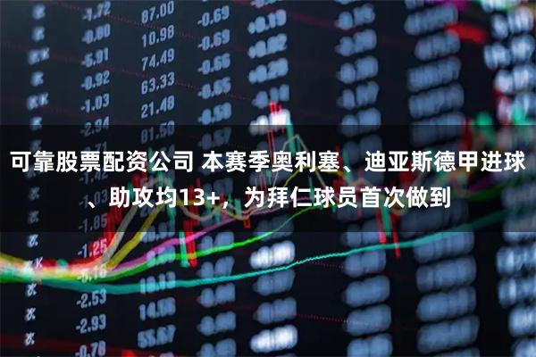 可靠股票配资公司 本赛季奥利塞、迪亚斯德甲进球、助攻均13+，为拜仁球员首次做到