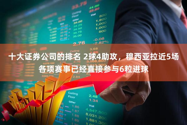 十大证券公司的排名 2球4助攻，穆西亚拉近5场各项赛事已经直接参与6粒进球