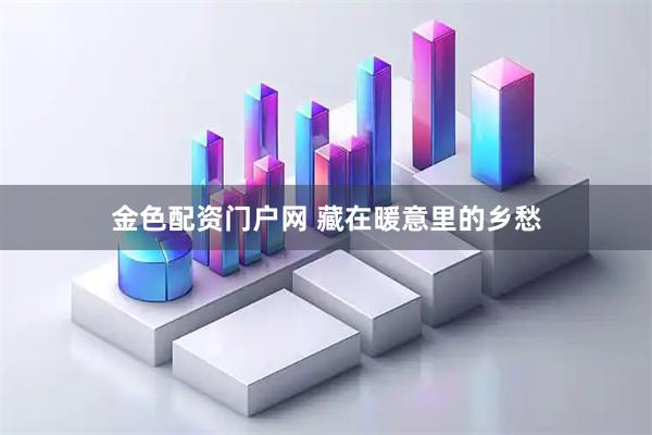 金色配资门户网 藏在暖意里的乡愁