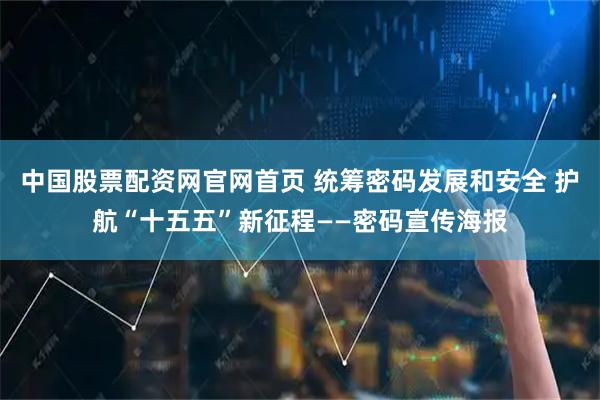 中国股票配资网官网首页 统筹密码发展和安全 护航“十五五”新征程——密码宣传海报