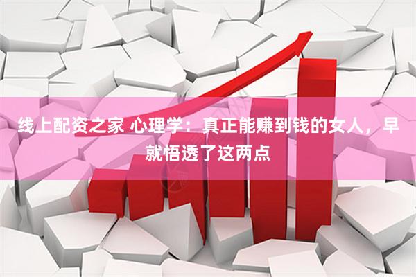 线上配资之家 心理学：真正能赚到钱的女人，早就悟透了这两点