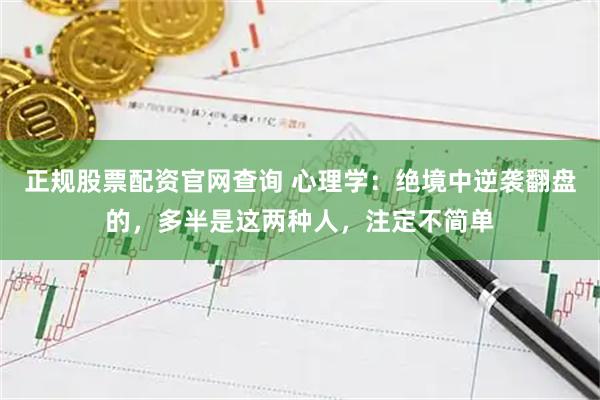 正规股票配资官网查询 心理学：绝境中逆袭翻盘的，多半是这两种人，注定不简单