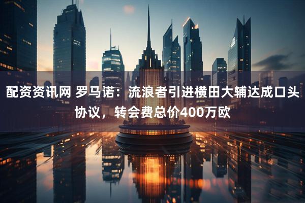 配资资讯网 罗马诺：流浪者引进横田大辅达成口头协议，转会费总价400万欧