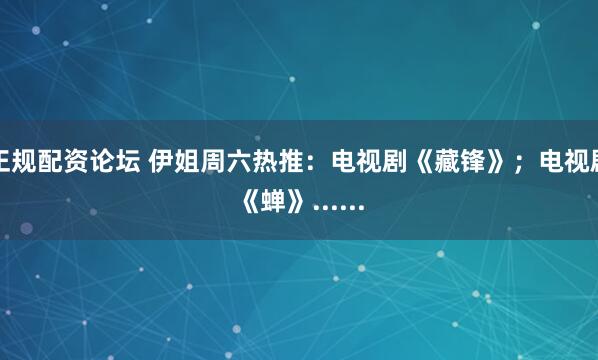 正规配资论坛 伊姐周六热推：电视剧《藏锋》；电视剧《蝉》......
