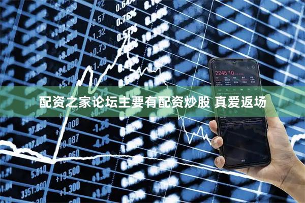 配资之家论坛主要有配资炒股 真爱返场